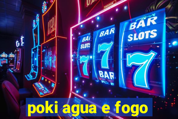 poki agua e fogo